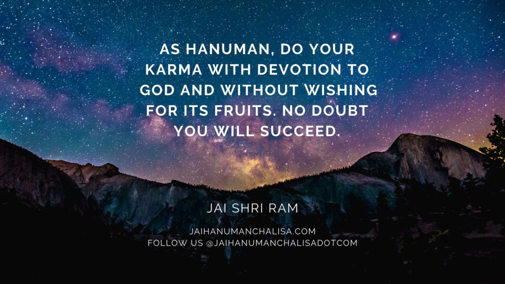 As Hanuman, do your Karma with Devotion to God and without wishing for its Fruits. No doubt you will Succeed